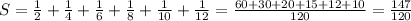 S= \frac{1}{2}+ \frac{1}{4}+\frac{1}{6} +\frac{1}{8} +\frac{1}{10} +\frac{1}{12} = \frac{60+30+20+15+12+10}{120} = \frac{147}{120}