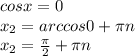 cosx=0 \\ x_2=arccos0+ \pi n \\ x_2= \frac{ \pi }{2} + \pi n