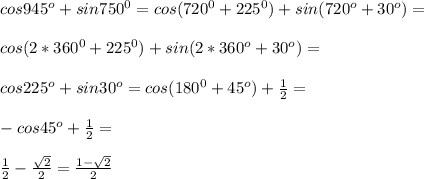 cos 945^o+sin 750^0=cos(720^0+225^0)+sin(720^o+30^o)=\\\\cos(2*360^0+225^0)+sin(2*360^o+30^o)=\\\\cos 225^o+sin 30^o=cos(180^0+45^o)+\frac{1}{2}=\\\\-cos 45^o+\frac{1}{2}=\\\\\frac{1}{2}-\frac{\sqrt{2}}{2}=\frac{1-\sqrt{2}}{2}