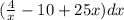 (\frac{4}{x} -10+25x) dx