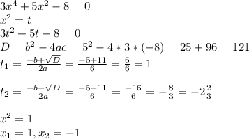 3x^4+5x^2-8=0 \\ x^2=t \\ 3t^2+5t-8=0 \\ D=b^2-4ac=5^2-4*3*(-8)=25+96=121 \\ t_{1} = \frac{-b+ \sqrt{D} }{2a} = \frac{-5+11}{6} = \frac{6}{6} =1 \\ \\ t_{2} = \frac{-b- \sqrt{D} }{2a} = \frac{-5-11}{6} = \frac{-16}{6} =- \frac{8}{3} =-2 \frac{2}{3} \\ \\ x^2=1 \\ x_{1} =1,x_{2} =-1