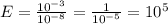 E= \frac{ 10^{-3} }{ 10^{-8} } = \frac{1}{ 10^{-5} } = 10^{5}