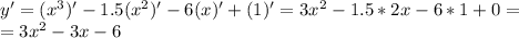 y'=(x^3)'-1.5(x^2)'-6(x)'+(1)'=3x^2-1.5*2x-6*1+0= \\ =3x^2-3x-6