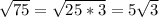 \sqrt{75}= \sqrt{25*3}= 5\sqrt{3}