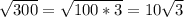 \sqrt{300}= \sqrt{100*3}= 10\sqrt{3}