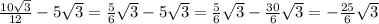 \frac{10 \sqrt{3} }{12}-5 \sqrt{3}= \frac{5}{6} \sqrt{3}-5 \sqrt{3}= \frac{5}{6} \sqrt{3}- \frac{30}{6} \sqrt{3}=- \frac{25}{6} \sqrt{3}