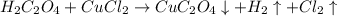 H_2C_2O_4+CuCl_2\rightarrow CuC_2O_4\downarrow+H_2\uparrow+Cl_2\uparrow