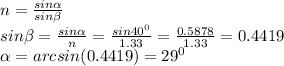 n= \frac{sin \alpha }{sin \beta } \\ sin \beta = \frac{sin \alpha }{n}= \frac{sin 40^{0} }{1.33}= \frac{0.5878}{1.33}=0.4419 \\ &#10; \alpha =arcsin(0.4419)= 29^{0}