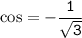 \tt \cos=-\dfrac{1}{\sqrt{3}}