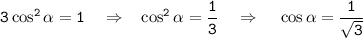 \tt 3\cos^2\alpha =1~~~\Rightarrow~~ \cos^2\alpha =\dfrac{1}{3} ~~~\Rightarrow~~~ \cos\alpha=\dfrac{1}{\sqrt{3}}