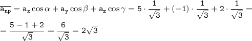 \tt \overline{a_{np}}=a_x\cos\alpha +a_y\cos\beta +a_z\cos\gamma=5\cdot\dfrac{1}{\sqrt{3}} +(-1)\cdot \dfrac{1}{\sqrt{3}} +2\cdot\dfrac{1}{\sqrt{3}} =\\ \\ =\dfrac{5-1+2}{\sqrt{3}} =\dfrac{6}{\sqrt{3}} =2\sqrt{3}