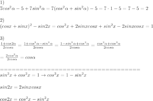 1)\\7cos^2\alpha-5+7sin^2\alpha=7(cos^2\alpha+sin^2\alpha)-5=7\cdot1-5=7-5=2\\\\2)\\(cosx+sinx)^2-sin2x=cos^2x+2sinxcosx+sin^2x-2sinxcosx=1\\\\3)\\\frac{1+cos2\alpha}{2cos\alpha}=\frac{1+cos^2\alpha-sin^2\alpha}{2cos\alpha}=\frac{1-sin^2\alpha+cos^2\alpha}{2cos\alpha}=\frac{cos^2\alpha+cos^2\alpha}{2cos\alpha}\\\\=\frac{2cos^2\alpha}{2cos\alpha}=cos\alpha\\\\====================================\\sin^2x+cos^2x=1\to cos^2x=1-sin^2x\\\\sin2x=2sinxcosx\\\\cos2x=cos^2x-sin^2x