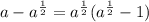 a-a^{ \frac{1}{2} }=a^{ \frac{1}{2} }(a^{ \frac{1}{2} }-1)