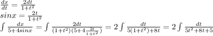 \frac{dx}{dt} = \frac{2dt}{1+t^2} \\ sinx= \frac{2t}{1+t^2} \\ &#10; \int\limits {\frac{dx}{5+4sinx} }= \int\limits \frac{2dt}{(1+t^2)(5+4 \frac{2t}{1+t^2} )} = 2 \int\limits \frac{dt}{5(1+t^2)+8t}= 2 \int\limits \frac{dt}{5t^2+8t+5}