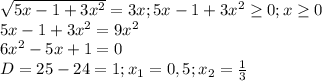 \sqrt{5x-1+3 x^{2} } =3x;5x-1+3 x^{2} \geq 0;x \geq 0 \\ &#10;5x-1+3 x^{2}=9 x^{2} \\ &#10;6 x^{2} -5x+1=0 \\ &#10;D=25-24=1;x_{1}=0,5;x_{2}= \frac{1}{3} \\ &#10;