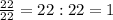 \frac{22}{22}=22:22=1