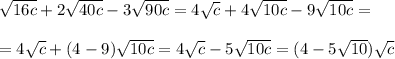 \sqrt{16c}+2 \sqrt{40c}-3 \sqrt{90c}=4 \sqrt{c} +4 \sqrt{10c}-9 \sqrt{10c}= \\ \\ &#10;=4 \sqrt{c} +(4-9)\sqrt{10c}=4 \sqrt{c}-5\sqrt{10c}=(4-5 \sqrt{10} )\sqrt{c}