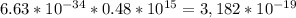 6.63*10 ^{-34} *0.48*10 ^{15} =3,182*10 ^{-19}