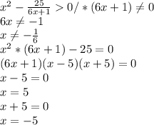 x^{2} - \frac{25}{6x+1} 0 /*(6x+1) \neq 0 \\ 6x \neq -1 \\ x \neq - \frac{1}{6} \\ x^{2} *(6x+1)-25=0 \\ (6x+1)(x-5)(x+5)=0 \\ x-5=0 \\ x=5 \\ x+5=0 \\ x=-5