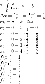 2.\;\int\limits_0^1\frac{dx}{1+x},\;n=5\\\Delta x=\frac{b-a}n=\frac{1-0}5=\frac15\\x_k=a+k\cdot\Delta x\\x_0=0+0\cdot\frac15=0\\x_1=0+1\cdot\frac15=\frac15\\x_2=0+2\cdot\frac15=\frac25\\x_3=0+3\cdot\frac15=\frac35\\x_4=0+4\cdot\frac15=\frac45\\f(x_0)=1\\f(x_1)=\frac56\\f(x_2)=\frac57\\f(x_3)=\frac58\\f(x_4)=\frac59