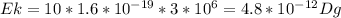 Ek=10*1.6*10 ^{-19} *3*10 ^{6} =4.8*10 ^{-12} Dg