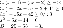 3x(x-4)-(3x+2) \geq -44 \\ 3 x^{2} -12x-3x-2+44 \geq 0 \\ 3 x^{2} -15x+42\geq 0 /:3\\ x^{2} -5x+14=0 \\ D=25-56=-31