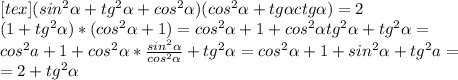 [tex](sin ^{2} \alpha +tg ^{2} \alpha +cos ^{2} \alpha )(cos ^{2} \alpha +tg \alpha ctg \alpha )=2 \\ (1+tg ^{2} \alpha )*(cos ^{2} \alpha +1)=cos ^{2} \alpha +1+cos ^{2} \alpha tg ^{2} \alpha +tg ^{2} \alpha = \\ cos ^{2} a+1+cos ^{2} \alpha * \frac{sin ^{2} \alpha }{cos ^{2} \alpha } +tg ^{2} \alpha =cos ^{2} \alpha +1+sin ^{2} \alpha +tg ^{2} a= \\ =2+tg ^{2} \alpha