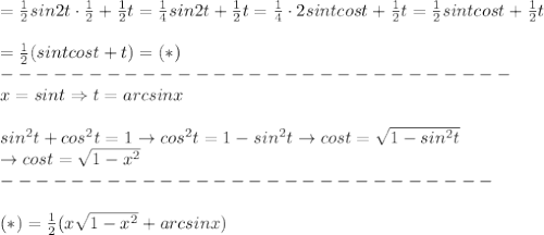 =\frac{1}{2}sin2t\cdot\frac{1}{2}+\frac{1}{2}t=\frac{1}{4}sin2t+\frac{1}{2}t=\frac{1}{4}\cdot2sintcost+\frac{1}{2}t=\frac{1}{2}sintcost+\frac{1}{2}t\\\\=\frac{1}{2}(sintcost+t)=(*)\\-----------------------------\\x=sint\Rightarrow t=arcsinx\\\\sin^2t+cos^2t=1\to cos^2t=1-sin^2t\to cost=\sqrt{1-sin^2t}\\\to cost=\sqrt{1-x^2}\\----------------------------\\\\(*)=\frac{1}{2}(x\sqrt{1-x^2}+arcsinx)