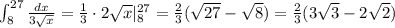 \int _8^{27}\frac{dx}{3\sqrt{x}}=\frac{1}{3}\cdot 2\sqrt{x}|_8^{27}=\frac{2}{3}(\sqrt{27}-\sqrt8)=\frac{2}{3}(3\sqrt3-2\sqrt2)