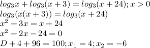 log_{3}x+log_{3}(x+3)=log_{3}(x+24);x0 \\ &#10;log_{3}(x(x+3))=log_{3}(x+24) \\ &#10; x^{2} +3x=x+24 \\ &#10; x^{2} +2x-24=0 \\ &#10;D+4+96=100;x_{1}=4;x_{2}=-6 \\