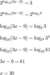 2^{\log_{16}(3x-9)}=3\\\\2^{\log_{16}(3x-9)}=2^{\log_23}&#10;\\\\&#10;\log_{16}(3x-9)}=\log_23\\\\\log_{16}(3x-9)}=\log_{2^4}3^4\\\\\log_{16}(3x-9)}=\log_{16}81\\\\3x-9=81\\\\x=30