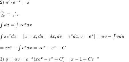 2)\; u'\cdot e^{-x}=x\\\\\frac{du}{dx}=\frac{x}{e^{-x}}\\\\\int du=\int xe^{x}dx\\\\\int xe^{x}dx=[u=x,du=dx,dv=e^{x}dx,v=e^{x}]=uv-\int vdu=\\\\=xe^{x}-\int e^{x}dx=xe^{x}-e^{x}+C\\\\3)\; y=uv=e^{-x}(xe^{x}-e^{x}+C)=x-1+Ce^{-x}