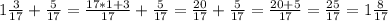 1 \frac{3}{17} + \frac{5}{17} = \frac{17*1+3}{17} + \frac{5}{17} =\frac{20}{17} + \frac{5}{17} = \frac{20+5}{17} = \frac{25}{17}=1 \frac{8}{17}