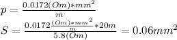 p=\frac{0.0172(Om)*mm^2}{m}\\S=\frac{0.0172\frac{(Om)*mm^2}{m}*20m}{5.8(Om)}=0.06mm^2