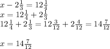 x-2 \frac{1}{3} =12 \frac{1}{4} \\ x=12 \frac{1}{4} +2 \frac{1}{3} \\ 12 \frac{1}{4} +2 \frac{1}{3} =12 \frac{3}{12} +2 \frac{4}{12} =14 \frac{7}{12} \\ \\ x=14 \frac{7}{12}