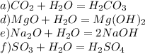 a) CO _{2} +H _{2} O=H _{2} CO_{3} \\ d) MgO+H _{2} O=Mg(OH) _{2} \\ e)Na _{2} O+H _{2} O=2NaOH \\ f) SO_{3} +H_{2} O=H _{2} SO _{4}