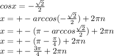 cosx=- \frac{ \sqrt{2} }{2} \\x=+-arccos(- \frac{ \sqrt{2} }{2} )+2 \pi n \\ x=+-( \pi -arccos \frac{ \sqrt{2} }{2} )+2 \pi n \\ x=+-( \pi - \frac{ \pi }{4} )+2 \pi n \\ x=+- \frac{3 \pi }{4} +2 \pi n