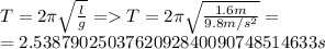 T=2\pi\sqrt{\frac{l}{g}}=T=2\pi\sqrt{\frac{1.6m}{9.8m/s^2}}=\\=2.5387902503762092840090748514633s