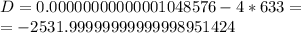 D=0.00000000000001048576-4*633=\\&#10;=-2531.99999999999998951424