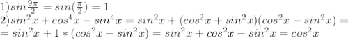 1) sin \frac{9 \pi }{2} =sin( \frac{ \pi }{2} )=1 \\ 2)sin^{2} x+cos^{4} x-sin^{4} x=sin^{2}x+(cos^{2} x+sin^{2} x)(cos^{2} x-sin^{2}x)= \\ =sin^{2} x+1*(cos^{2} x-sin^{2}x)= sin^{2} x+cos^{2} x-sin^{2}x= cos^{2} x