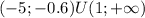 (-5;-0.6)U(1;+ \infty)