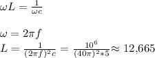 \omega L= \frac{1}{\omega c} \\ \\&#10;\omega= 2 \pi f \\ &#10;L= \frac{1}{(2 \pi f )^2c} = \frac{10^6}{(40\pi)^2*5} $\approx$ 12,665