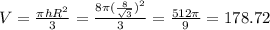 V= \frac{ \pi h R^{2} }{3} =\frac{ 8\pi ( \frac{8}{ \sqrt{3} } )^{2} }{3}= \frac{512 \pi }{9} =178.72