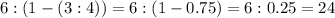 6 : ( 1 - ( 3 :4 ) ) =6:(1-0.75)=6:0.25= 24