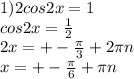 1) 2cos2x=1 \\ cos2x= \frac{1}{2} \\ 2x=+- \frac{ \pi }{3} +2 \pi n \\ x=+- \frac{ \pi }{6} + \pi n