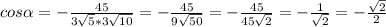 cos \alpha =- \frac{45}{3 \sqrt{5}*3 \sqrt{10} } = -\frac{45}{9 \sqrt{50} } =- \frac{45}{45 \sqrt{2} } = -\frac{1}{ \sqrt{2} } = - \frac{ \sqrt{2} }{2}