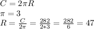 C=2 \pi R \\ \pi =3 \\ R= \frac{C}{2 \pi } = \frac{282}{2*3} = \frac{282}{6} =47