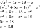 \sqrt{ x^{2} +5x-18} = x \\ ( \sqrt{ x^{2} +5x-18})^{2} = x^{2} \\ x^{2} +5x-18= x^{2} \\ x^{2} +5x- x^{2} =18 \\ 5x=18 \\ x=3.6 \\