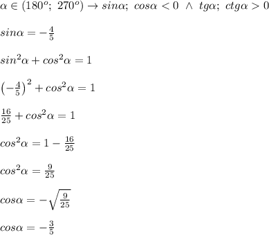 \alpha\in(180^o;\ 270^o)\to sin\alpha;\ cos\alpha < 0\ \wedge\ tg\alpha;\ ctg\alpha 0\\\\sin\alpha=-\frac{4}{5}\\\\sin^2\alpha+cos^2\alpha=1\\\\\left(-\frac{4}{5}\right)^2+cos^2\alpha=1\\\\\frac{16}{25}+cos^2\alpha=1\\\\cos^2\alpha=1-\frac{16}{25}\\\\cos^2\alpha=\frac{9}{25}\\\\cos\alpha=-\sqrt\frac{9}{25}\\\\cos\alpha=-\frac{3}{5}