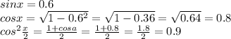 sinx=0.6 \\ cosx= \sqrt{1-0.6^{2} } = \sqrt{1-0.36} = \sqrt{0.64} =0.8 \\ cos^{2} \frac{x}{2} = \frac{1+cosa}{2} =\frac{1+0.8}{2}= \frac{1.8}{2}=0.9